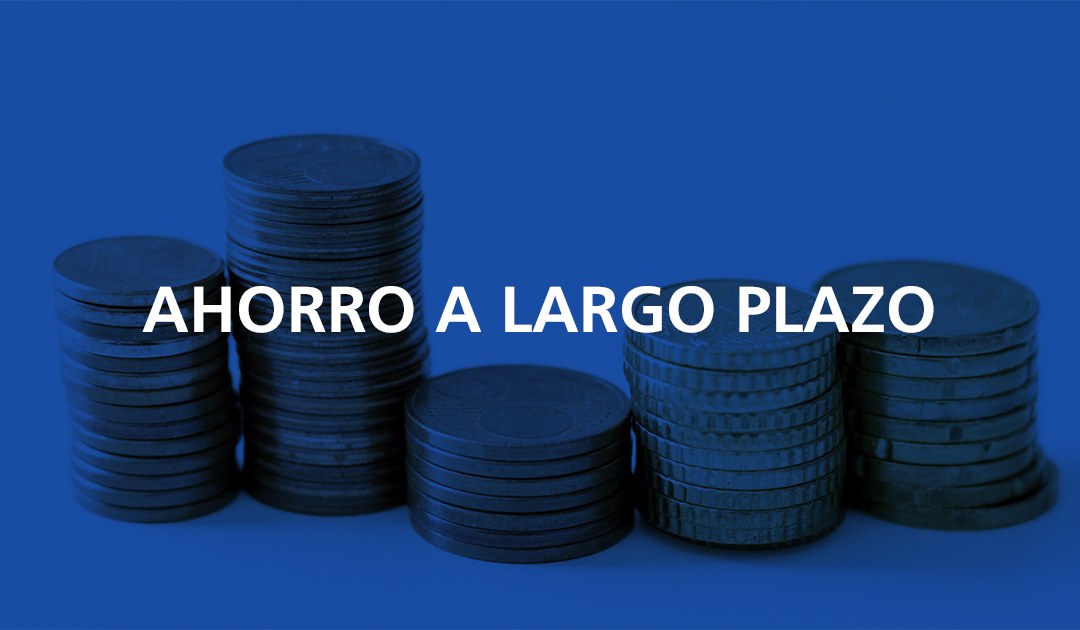 Ahorro a largo plazo, la solución para tu jubilación