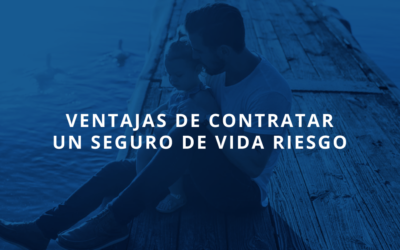 Ventajas de contratar un Seguro de Vida Riesgo