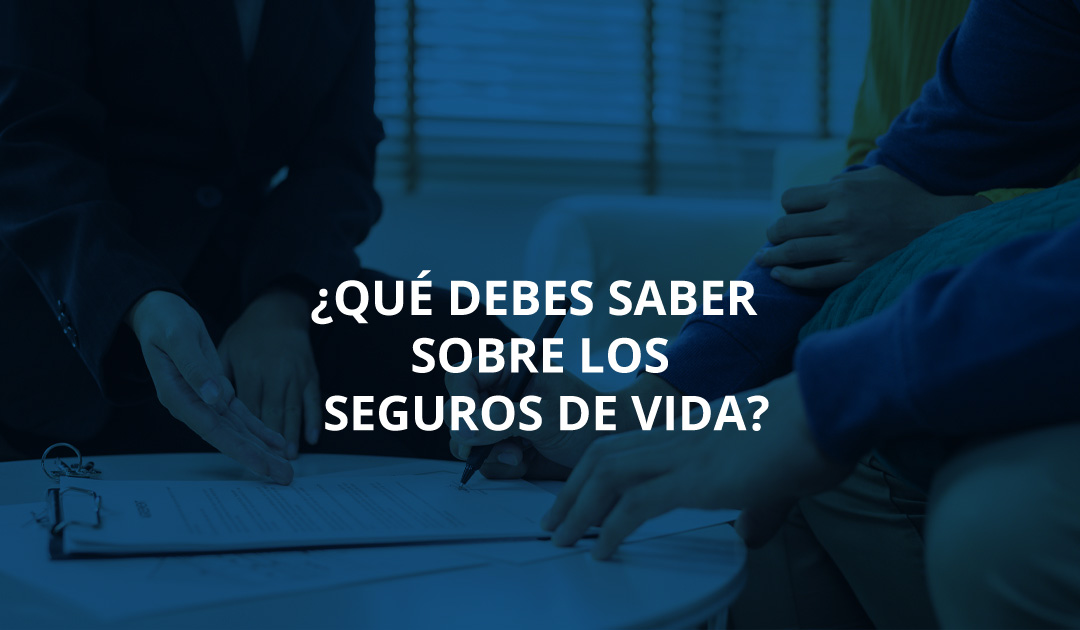 ¿Qué debes saber sobre los seguros de vida?