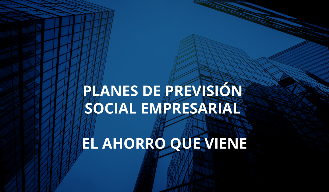 Planes de Previsión Social Empresarial, el ahorro que viene