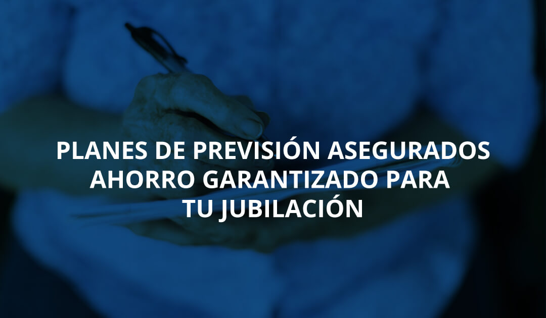 Planes de Previsión Asegurados, ahorro garantizado para tu jubilación