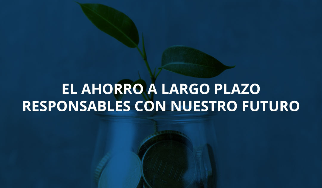 El ahorro a largo plazo – Responsables con nuestro futuro