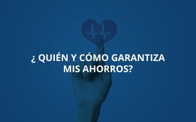 ¿Quién y cómo garantiza mis ahorros?