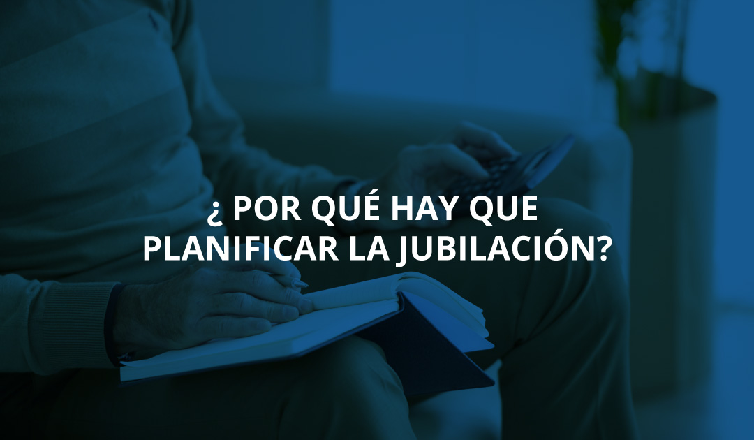 ¿Por qué hay que planificar la jubilación?