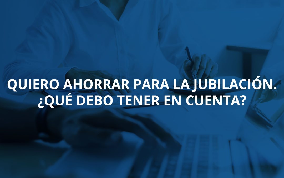 Quiero ahorrar para la jubilación. ¿Qué debo tener en cuenta?