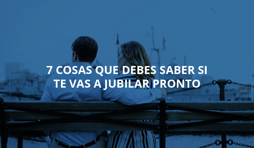 7 cosas que debes saber si te vas a jubilar pronto