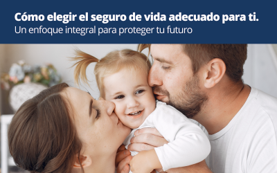 Cómo elegir el seguro de vida adecuado para tí. Un enfoque integral para proteger tu futuro.